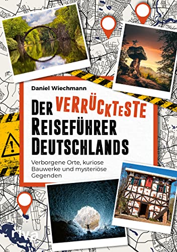 Der verrückteste Reiseführer Deutschlands: Verborgene Orte, kuriose Bauwerke...